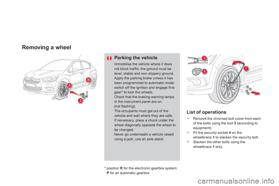 Citroen DS4 2011 1.G Owners Guide    
 
 
 
 
 
 
 
 
Removing a wheel 
 
 
Parking the vehicle 
 
Immobilise the vehicle where it does 
not block traffic: the ground must be 
level, stable and non-slippery ground. 
  Apply the parkin