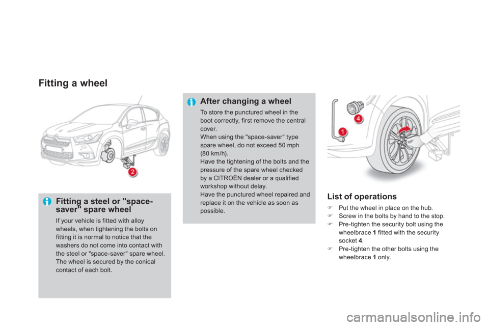 Citroen DS4 2011 1.G Owners Manual    
Fitting a wheel 
 
 
Fitting a steel or "space-
saver" spare wheel 
  If your vehicle is fitted with alloy 
wheels, when tightening the bolts on 
fitting it is normal to notice that the 
washers d