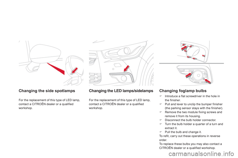 Citroen DS4 2011 1.G Owners Manual    
 
 
 
 
 
 
Changing the side spotlamps  
 
For the replacement of this type of LED lamp, 
contact a CITROËN dealer or a qualified 
workshop.  
 
 
 
Changing the LED lamps/sidelamps  
 
For the 