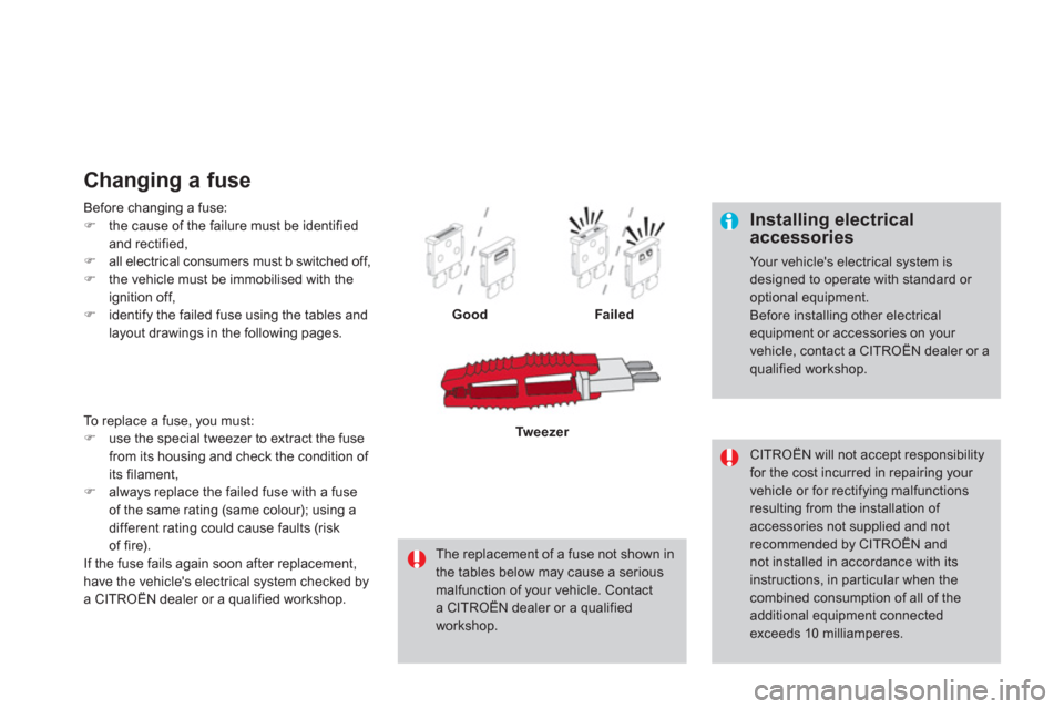 Citroen DS4 2011 1.G Owners Manual    
Installing electrical 
accessories 
  Your vehicles electrical system is 
designed to operate with standard or 
optional equipment. 
  Before installing other electrical 
equipment or accessories