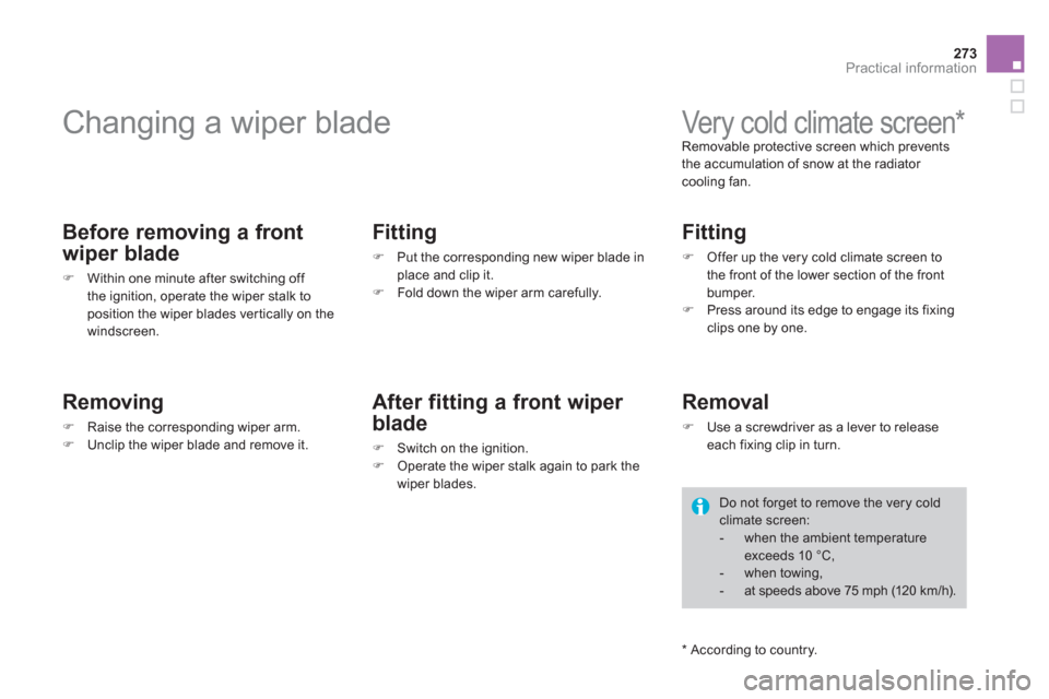 Citroen DS4 2011 1.G Owners Guide 273Practical information
   
 
 
 
 
 
 
 
Changing a wiper blade 
 
 
Before removing a front 
wiper blade 
   
 
�) 
  Within one minute after switching off 
the ignition, operate the wiper stalk to