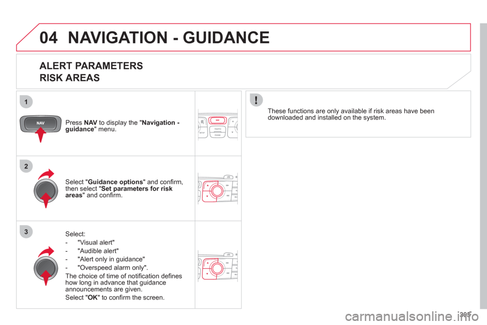 Citroen DS4 2011 1.G Owners Manual 305
04
1
2
3
  NAVIGATION - GUIDANCE 
 
 
ALERT PARAMETERS   
RISK AREAS 
   
Press  NAV 
 to display the " Navigation - 
guidance 
" menu.  
   
Select: 
   
 
-  "Visual alert" 
   
-  "Audible aler