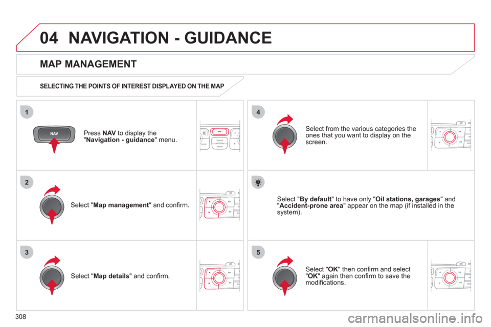 Citroen DS4 2011 1.G Manual PDF 308
04
35
1
2
4
  NAVIGATION - GUIDANCE 
 
 
Press  NAV 
 to display the 
" Navigation - guidance 
" menu.  
 
 
MAP MANAGEMENT 
 
 
SELECTING THE POINTS OF INTEREST DISPLAYED ON THE MAP  
 
 
Select 