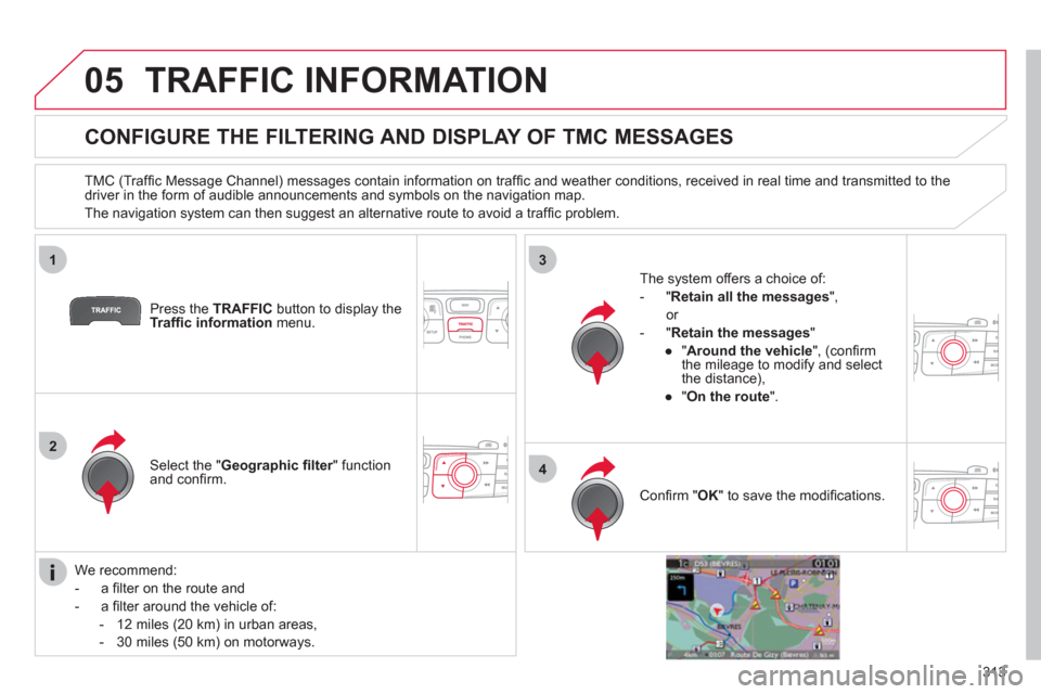 Citroen DS4 2011 1.G Manual Online 313
05
1
2
3
4
TRAFFIC INFORMATION
CONFIGURE THE FILTERING AND DISPLAY OF TMC MESSAGES
TMC (Traffi c Message Channel) messages contain information on traffi c and weather Citroen DS4 2011 1.G Manual Online 313
05
1
2
3
4
TRAFFIC INFORMATION
CONFIGURE THE FILTERING AND DISPLAY OF TMC MESSAGES
TMC (Traffi c Message Channel) messages contain information on traffi c and weather