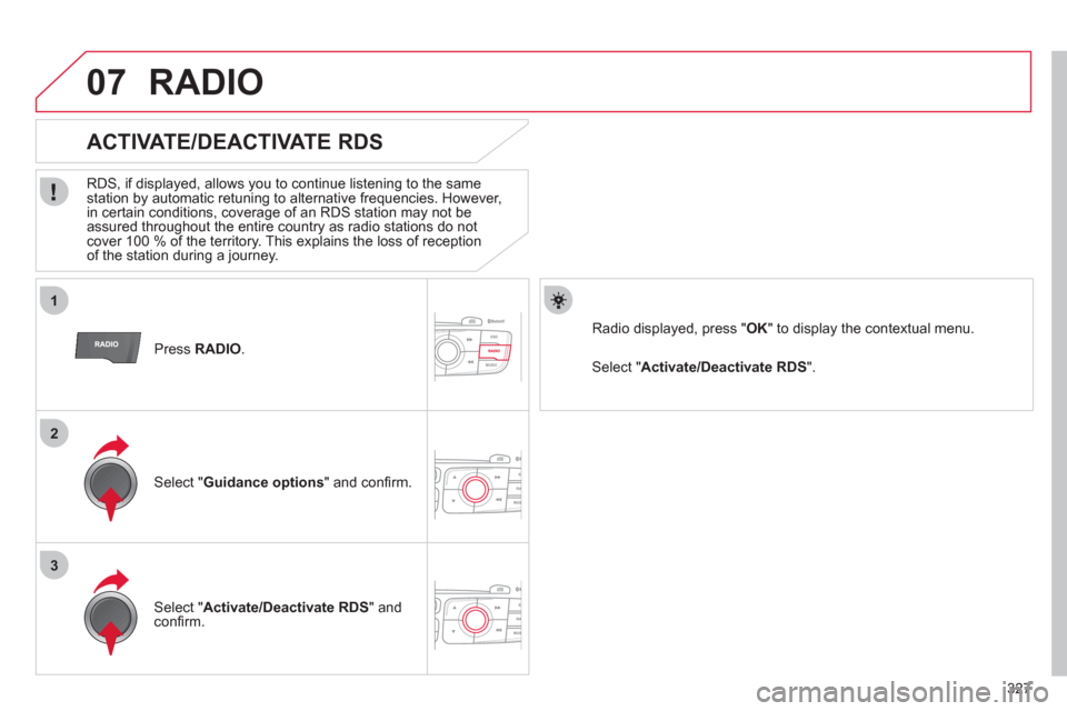 Citroen DS4 2011 1.G Owners Manual 327
1
2
3
07
   
Press  RADIO 
.  
 
 
 
 
 
 
 
ACTIVATE/DEACTIVATE RDS 
 
 
RDS, if displayed, allows you to continue listening to the same 
station by automatic retuning to alternative frequencies.