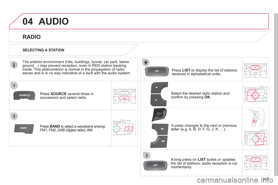 Citroen DS4 2011 1.G Owners Manual 349
1
2
3
04 AUDIO
Press SOURCE
several times in
succession and select radio.
Press BAND
to select a waveband among:
FM1, FM2, DAB (digital radio), AM.
Press LIST
to displ Citroen DS4 2011 1.G Owners Manual 349
1
2
3
04 AUDIO
Press SOURCE
several times in
succession and select radio.
Press BAND
to select a waveband among:
FM1, FM2, DAB (digital radio), AM.
Press LIST
to displ