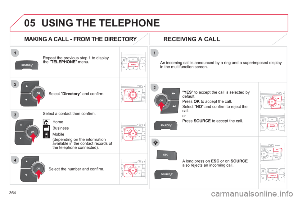 Citroen DS4 2011 1.G Owners Manual 364
 
  
1
2
1
4
2
3
05  USING THE TELEPHONE 
 
 
Repeat the previous step  1 
 to display 
the " TELEPHONE 
" menu.  
   
Select " Directory 
" and conﬁ rm.     
An incoming call is announced by a 