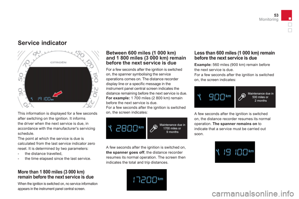 Citroen DS4 2011 1.G Owners Manual 53Monitoring
  This information is displayed for a few seconds 
after switching on the ignition. It informs 
the driver when the next ser vice is due, in 
accordance with the manufacturers ser vicing