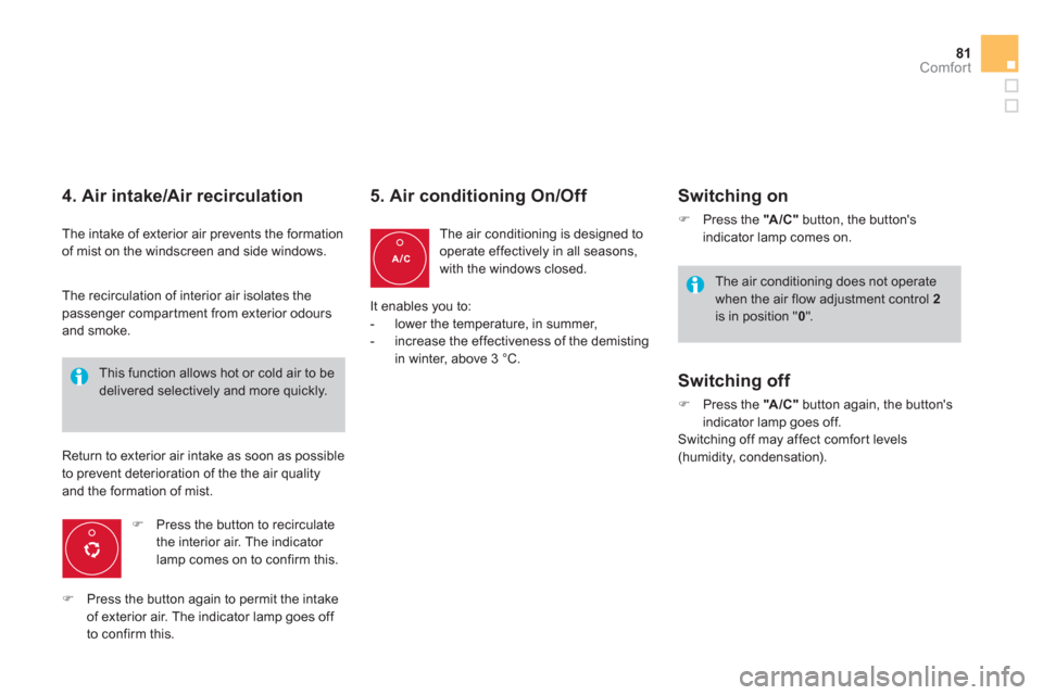 Citroen DS4 2011 1.G Owners Manual 81Comfort
   
4. Air intake/Air recirculation 
 
The intake of exterior air prevents the formation 
of mist on the windscreen and side windows. 
   
 
�) 
  Press the button to recirculate 
the interi
