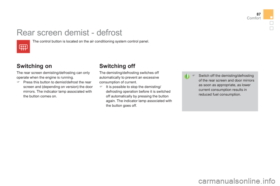 Citroen DS4 2011 1.G Owners Guide 87Comfort
   
 
 
 
 
 
 
 
Rear screen demist - defrost 
 
The control button is located on the air conditioning system control panel. 
 
 
Switching on 
 
The rear screen demisting/defrosting can on