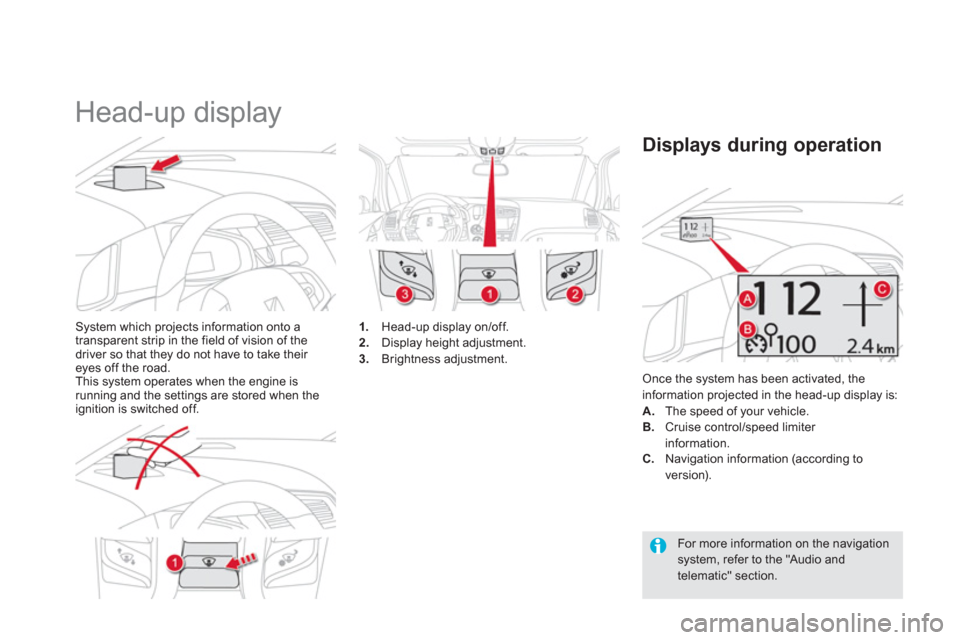 Citroen DS5 2011 1.G Owners Manual    
 
 
 
 
Head-up display 
System which projects information onto a 
transparent strip in the field of vision of the 
driver so that they do not have to take their eyes off the road. 
This system op