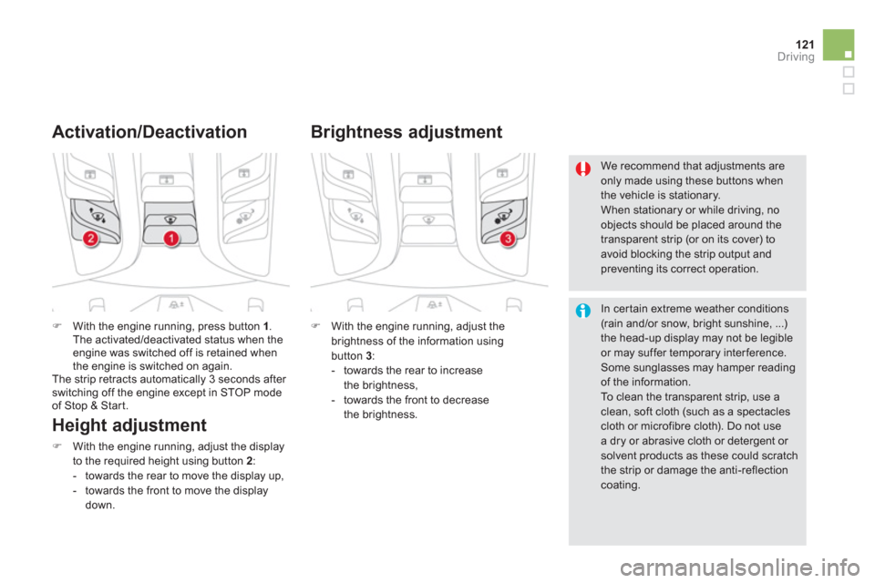Citroen DS5 2011 1.G Owners Manual 121Driving
�)With the engine running, press button 1.The activated/deactivated status when theengine was switched off is retained when 
the engine is switched on again. 
  The strip retracts automatic