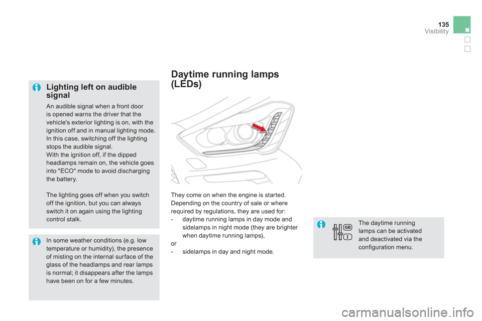 Citroen DS5 2011 1.G Owners Manual 135
Visibility
   
Lighting left on audible signal
 An audible signal when a front door 
is opened warns the driver that the vehicles exterior lighting is on, with theignition off and in manual light