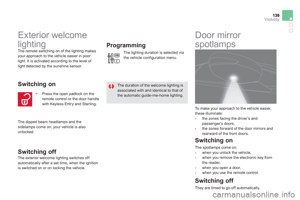 Citroen DS5 2011 1.G User Guide Visibility
   
 
 
 
 
Exterior welcome 
lighting 
  The remote switching on of the lighting makesyour approach to the vehicle easier in poor 
light. It is activated according to the level of 
light d