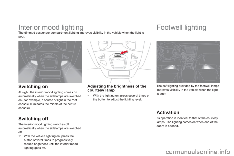 Citroen DS5 2011 1.G Owners Manual
Interior mood lighting The dimmed passenger compar tment lighting improves visibility in the vehicle when the light is poor.
Switching on
At night, the interior mood lighting comes Citroen DS5 2011 1.G Owners Manual
Interior mood lighting The dimmed passenger compar tment lighting improves visibility in the vehicle when the light is poor.
Switching on
At night, the interior mood lighting comes