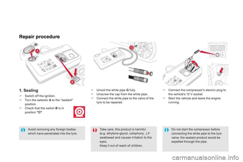 Citroen DS5 2011 1.G Owners Manual 1. Sealing
�)Switch off the ignition.�)Turn the selector Ato the "sealant"position.�)Check that the switch B 
 is in 
position "O" . 
�) 
  Uncoil the white pipe  G 
 fully.�) 
  Unscrew the cap from 