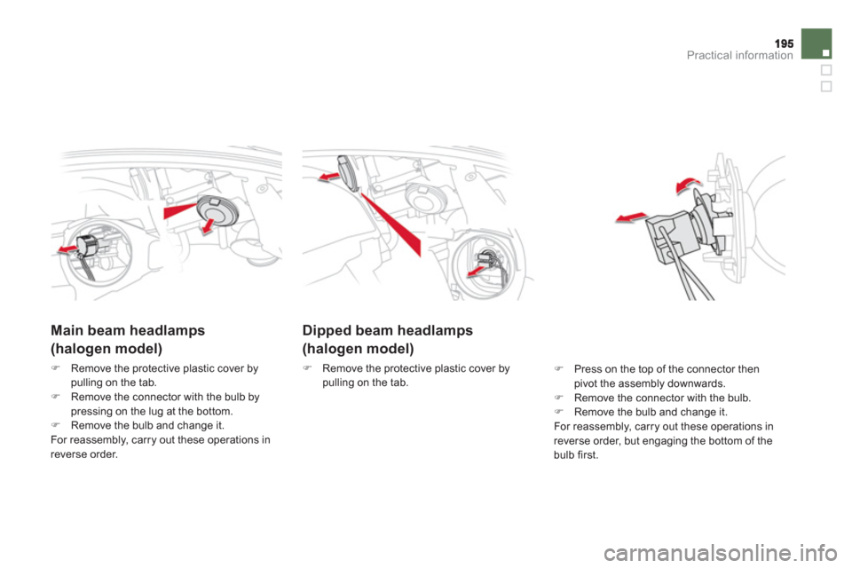 Citroen DS5 2011 1.G Owners Manual Practical information
Dipped beam headlamps  
(halogen model) 
�) 
  Remove the protective plastic cover by 
pulling on the tab. 
   
 
 
 
 
 
Main beam headlamps  
(halogen model)
�)Remove the prote