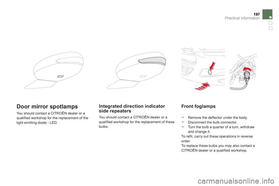 Citroen DS5 2011 1.G Owners Manual Practical information
Front foglamps
�)    Remove the deflector under the body.�) 
 Disconnect the bulb connector.�) 
  Turn the bulb a quarter of a turn, withdraw 
and change it.
  To  r e
fit, carry