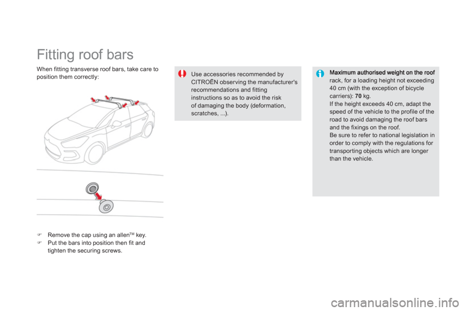 Citroen DS5 2011 1.G Owners Guide    
 
 
 
 
 
 
 
 
 
 
Fitting roof bars  
rack, for a loading height not exceeding40 cm (with the exception of bicycle carriers): 70kg. 
If the height exceeds 40 cm, adapt the
speed of the vehicle t