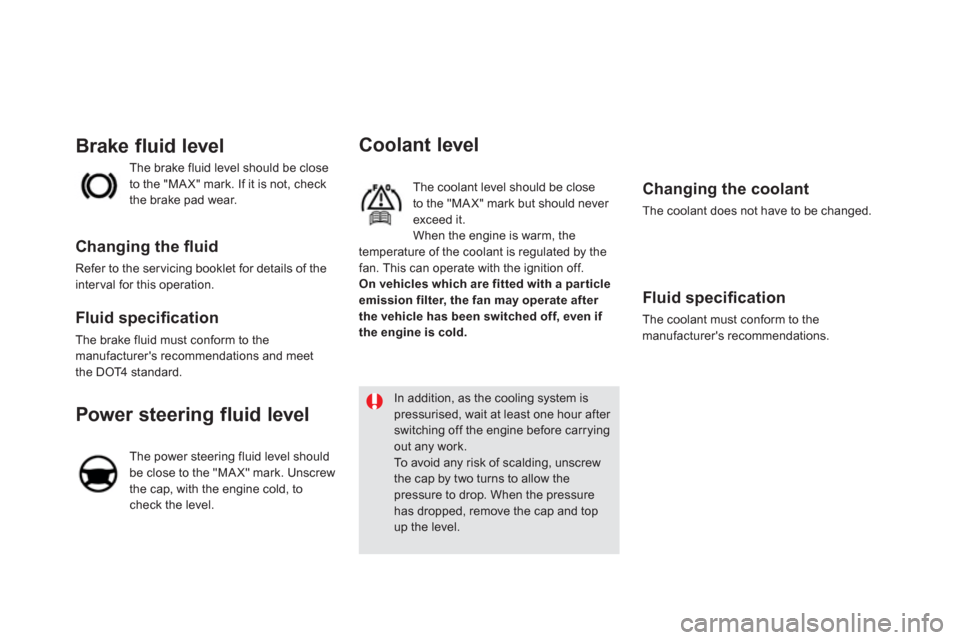 Citroen DS5 2011 1.G Owners Manual    
Coolant level
 
The coolant level should be close 
to the "MA X" mark but should never exceed it. 
 When the engine is warm, the
temperature of the coolant is regulated by thefan. This can operate