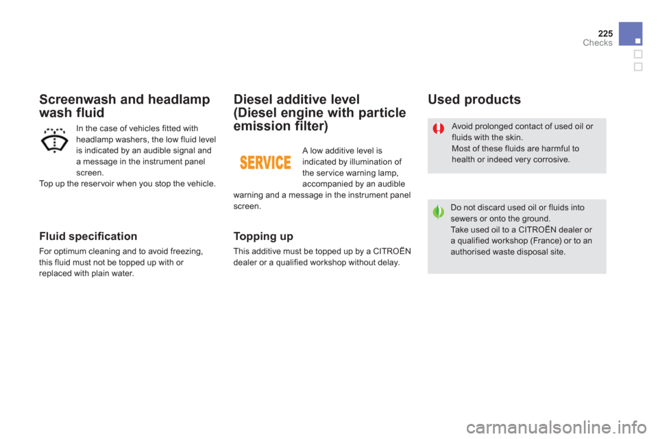 Citroen DS5 2011 1.G User Guide 225
Checks
   
Fluid speciﬁ cation 
 
For optimum cleaning and to avoid freezing,
this fluid must not be topped up with or 
replaced with plain water.
   
Screenwash and headlamp
wash fluid 
In the 