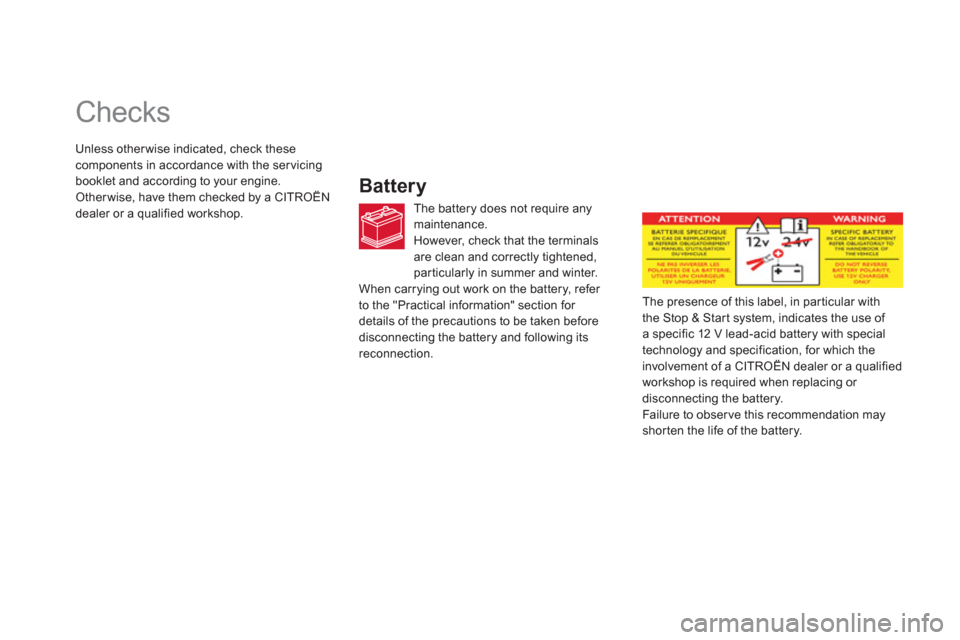 Citroen DS5 2011 1.G Owners Guide    
 
 
 
 
 
 
 
 
 
 
 
 
 
 
 
 
 
 
 
 
 
 
 
 
 
 
 
 
Checks 
 
 Battery
The battery does not require any maintenance. 
However, check that the terminals 
are clean and correctl
y tightened,part
