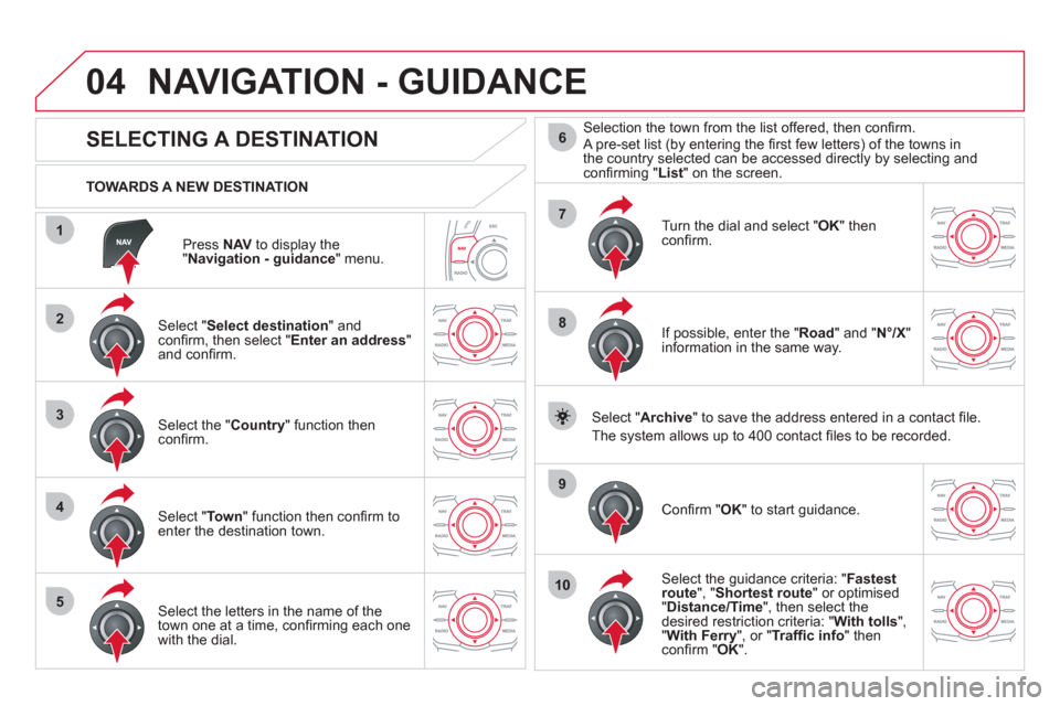 Citroen DS5 2011 1.G Owners Manual 04
1
2
3
4
5
7
9
10
8
6
Press  NAVto display the"Navigation - guidance " menu.    
TOWARDS A NEW DESTINATION
NAVIGATION - GUIDANCE 
 
 
 
 
 
 
 
 
 
 
 
 
 
SELECTING A DESTINATION 
 
 Select "Select