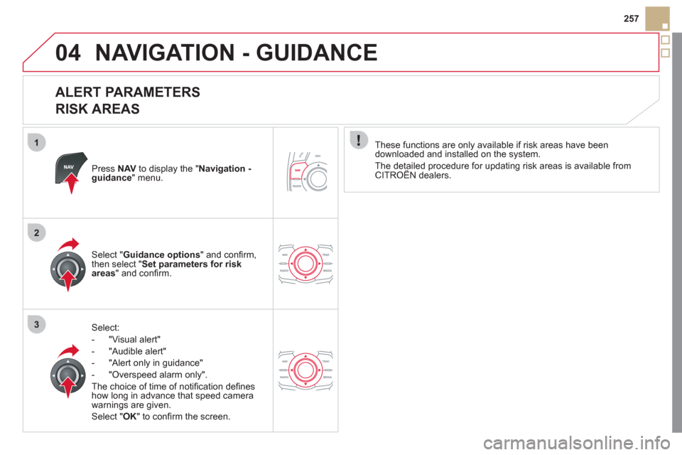 Citroen DS5 2011 1.G Owners Manual 1
2
3
04
257
NAVIGATION - GUIDANCE 
   
ALERT PARAMETERS   
RISK AREAS 
Press  NAVto display the "Navigation - guidance" menu.  
Select:
-  "Vi
sual alert" 
-  "A
udible alert"
-  
"Alert only in guid