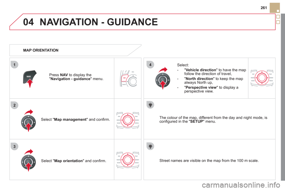Citroen DS5 2011 1.G Owners Manual 04
3
1
2
4
261
NAVIGATION - GUIDANCE 
Select " Map management  " and conﬁ rm.   
Select: 
   
 
-  
"Vehicle direction" to have the map follow the direction of travel, 
   
-  "North direction" to k