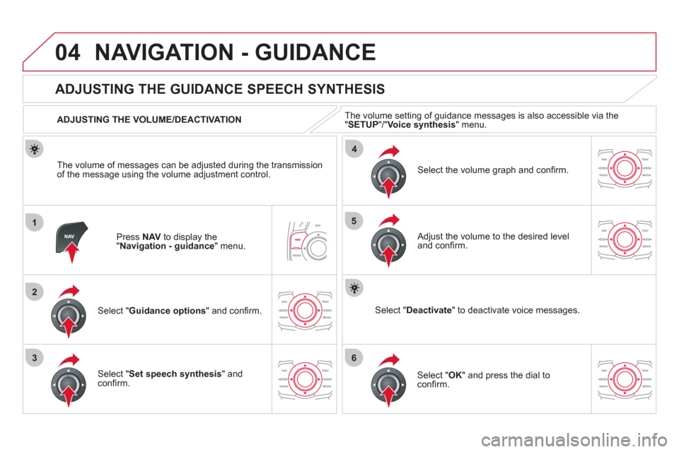 Citroen DS5 2011 1.G Owners Manual 04
1
2
36
4
5
NAVIGATION - GUIDANCE 
Press  NAV   to display the"Navigation - guidance" menu.  
 
 
 
 
 
 
 
ADJUSTING THE GUIDANCE SPEECH SYNTHESIS 
Select " Guidance options 
" and conﬁ rm.      