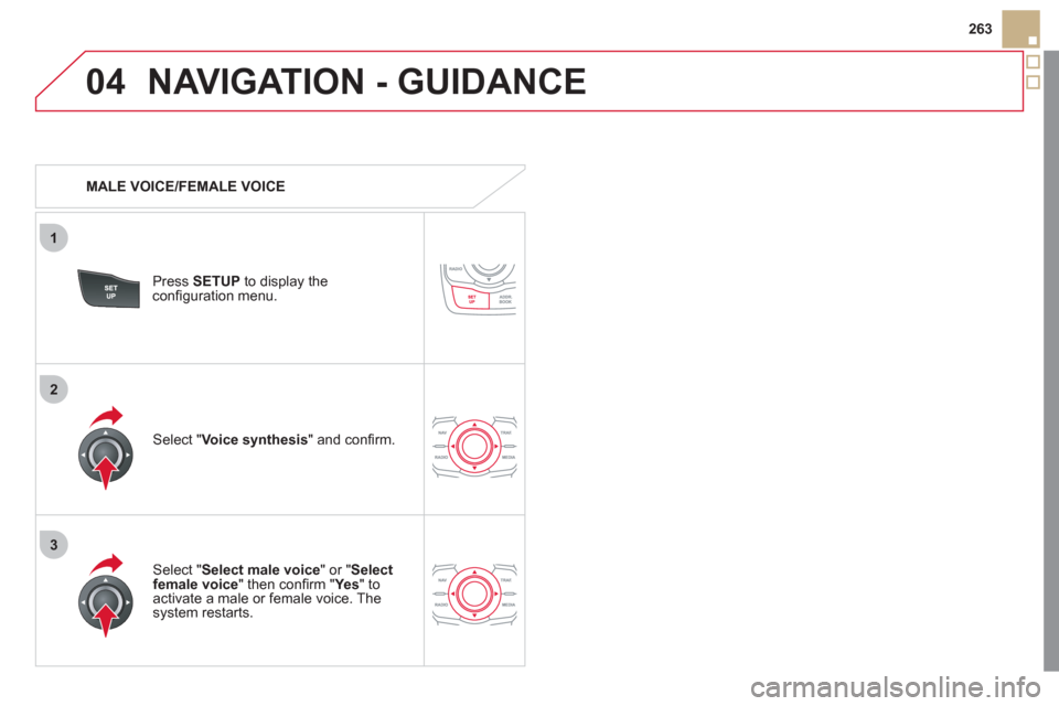 Citroen DS5 2011 1.G Owners Manual 04
3
1
2
263
NAVIGATION - GUIDANCE 
   
 
MALE VOICE/FEMALE VOICE
Press  SETUP 
 to display theconﬁ guration menu. 
   
Select "Select male voice 
" or "Selectfemale voice" then conﬁ rm " Ye s  
"