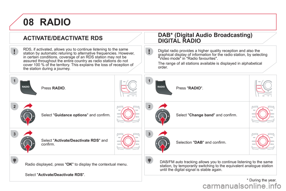 Citroen DS5 2011 1.G Owners Manual 1
2
3
08
1
2
3
   
Press RADIO.
 
 
 
 
 
 
 
ACTIVATE/DEACTIVATE RDS 
 
 
RDS, if activated, allows you to continue listening to the same station by automatic retuning to alternative frequencies. How