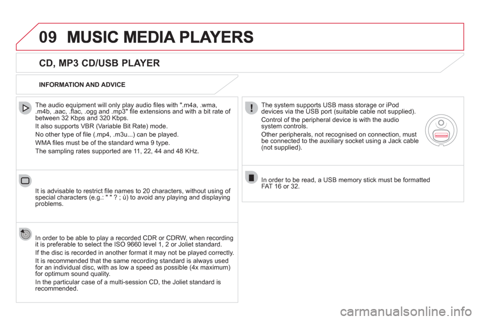 Citroen DS5 2011 1.G Owners Manual 09
   
CD, MP3 CD/USB PLAYER 
 
 
The audio equipment will only play audio ﬁ les with ".m4a, .wma, .m4b, .aac, .ﬂ ac, .ogg and .mp3" ﬁ le extensions and with a bit rate of 
between 32 Kbps and 3