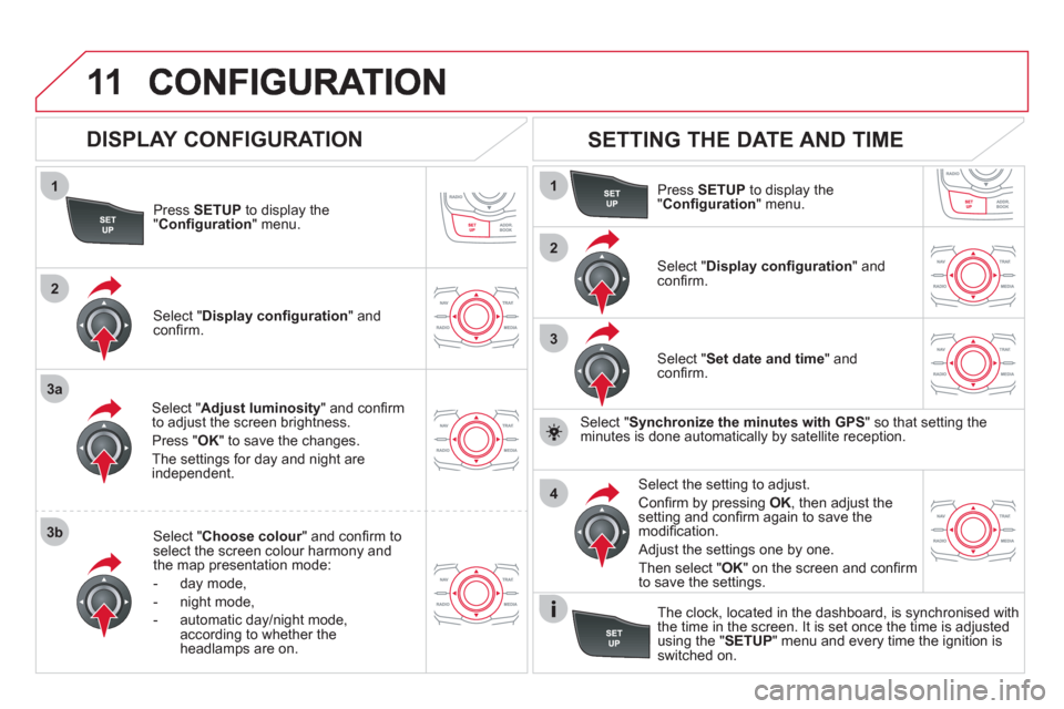 Citroen DS5 2011 1.G Owners Manual 11
1
2
3a
3b
1
2
3
4
Press  SETUP 
 to display the"Conﬁ guration " menu.
Select " Adjust luminosity" and conﬁ rm
to adjust the screen brightness. 
Pr
ess "OK" to save the changes.
The settin
gs fo