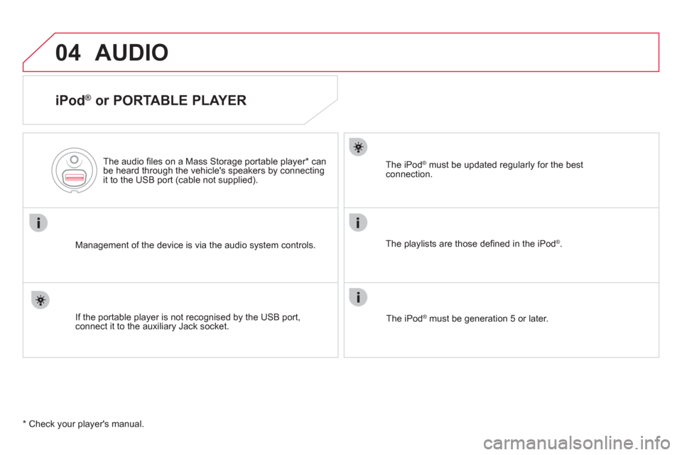 Citroen DS5 2011 1.G Owners Manual 04AUDIO 
   
iPod ® 
 or PORTABLE PLAYER 
Management of the device is via the audio system controls.      
The audio 
ﬁ les on a Mass Storage portable player * 
 can
be heard through the vehicles 