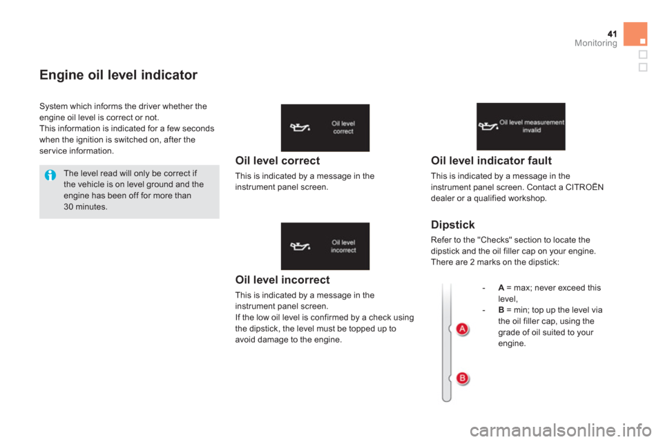 Citroen DS5 2011 1.G Owners Manual Monitoring
Engine oil level indicator 
Oil level incorrect
This is indicated by a message in the instrument panel screen.
If the low oil level is confirmed by a check using 
the dipstick, the level mu