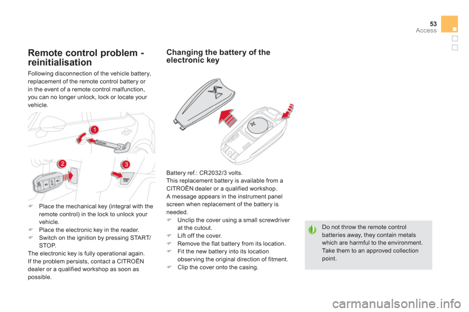 Citroen DS5 2011 1.G User Guide 53Access
Do not throw the remote control batteries away, they contain metalswhich are harmful to the environment.  Take them to an approved collectionpoint.
Changing the battery of the electronic key
