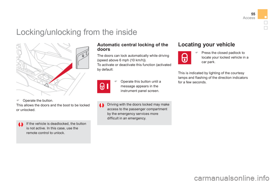 Citroen DS5 2011 1.G Owners Manual 55
Access
   
 
 
 
 
 
 
 
 
 
 
 
 
 
Locking/unlocking from the inside 
Automatic central locking of the
doors
The doors can lock automatically while driving(speed above 6 mph (10 km/h)).
To activa