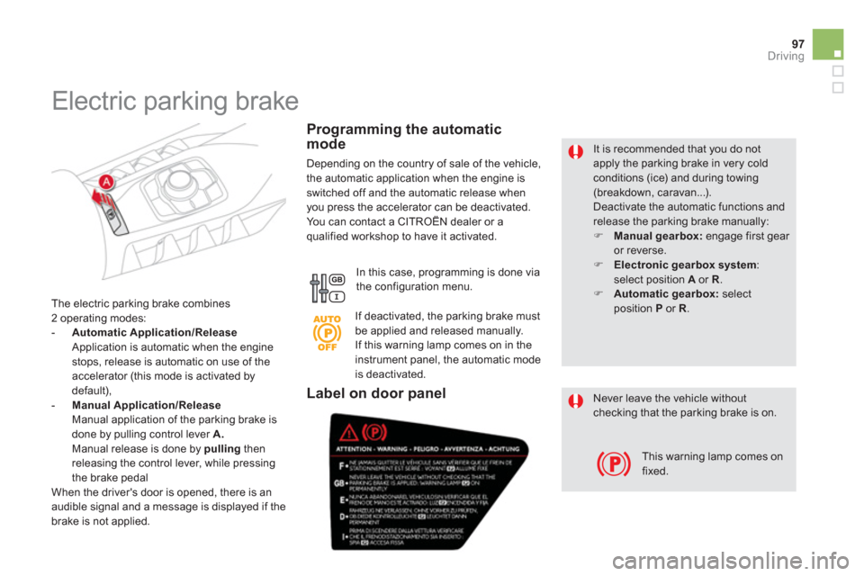 Citroen DS5 2011 1.G Owners Manual 97
Driving
   
It is recommended that you do not apply the parking brake in very coldconditions (ice) and during towing (breakdown, caravan...). 
Deactivate the automatic functions and release the par
