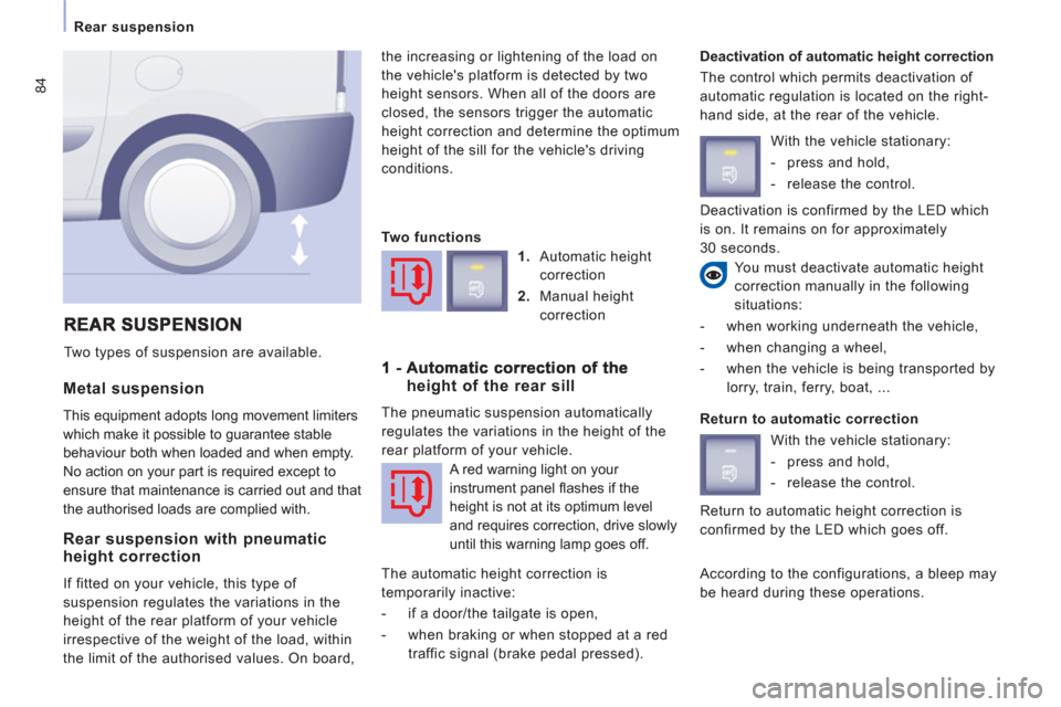 Citroen JUMPY MULTISPACE 2011 2.G Owners Manual 84
   
Rear suspension 
 
 
Metal suspension
 
This equipment adopts long movement limiters 
which make it possible to guarantee stable 
behaviour both when loaded and when empty. 
No action on your p