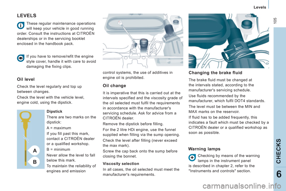 Citroen JUMPY 2011 2.G Owners Manual  105
   
 
Levels  
 
CHECK
S
6
 
LEVELS 
control systems, the use of additives in 
engine oil is prohibited.  
  
 
Changing the brake fluid 
 
The brake fluid must be changed at 
the intervals state