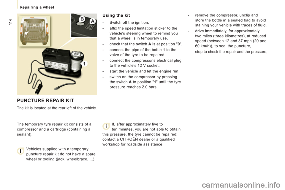 Citroen JUMPY 2011 2.G Owners Manual    
 
Repairing a wheel  
 
 
PUNCTURE REPAIR KIT 
 
The kit is located at the rear left of the vehicle. 
  The temporary tyre repair kit consists of a 
compressor and a cartridge (containing a 
seala