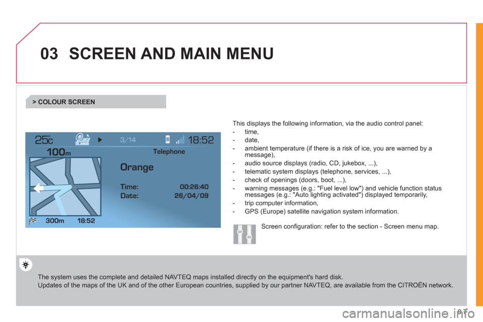 Citroen JUMPY 2011 2.G Owners Manual 9.7
03
°
SCREEN AND MAIN MENU
  The system uses the complete and detailed NAVTEQ maps installed directly on the equipments hard disk.  
Updates of the maps of the UK and of the other European countr