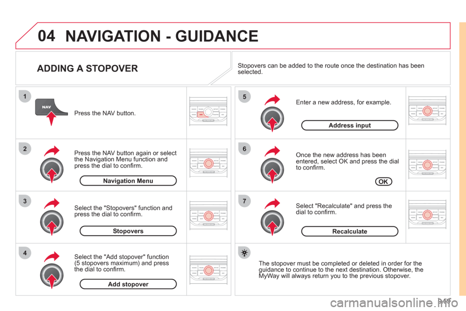 Citroen JUMPY 2011 2.G Owners Manual 9.59
04
7
6
5
4
3
2
1
   
ADDING A STOPOVER 
 
 
Enter a new address, for example. 
   
Once the new address has been entered, select OK and press the dial 
to conﬁ rm.
   
Select "Recalculate" and 