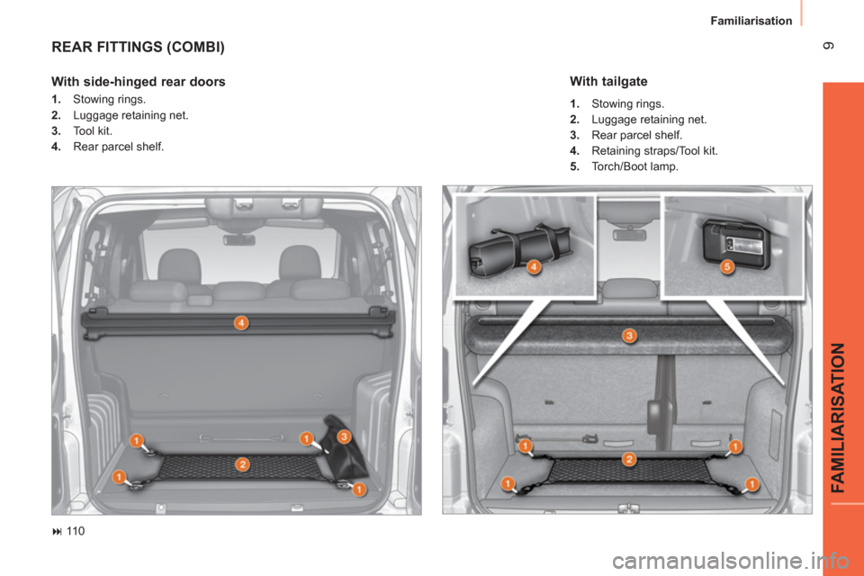 Citroen NEMO 2011 1.G User Guide  9
FAMILIARISATION
Familiarisation
 
REAR FITTINGS (COMBI) 
 
 
 
� 
 110  
 
 
With side-hinged rear doors  
 
 
 
1. 
 Stowing rings. 
   
2. 
  Luggage retaining net. 
   
3. 
 Tool kit. 
   
4. 
