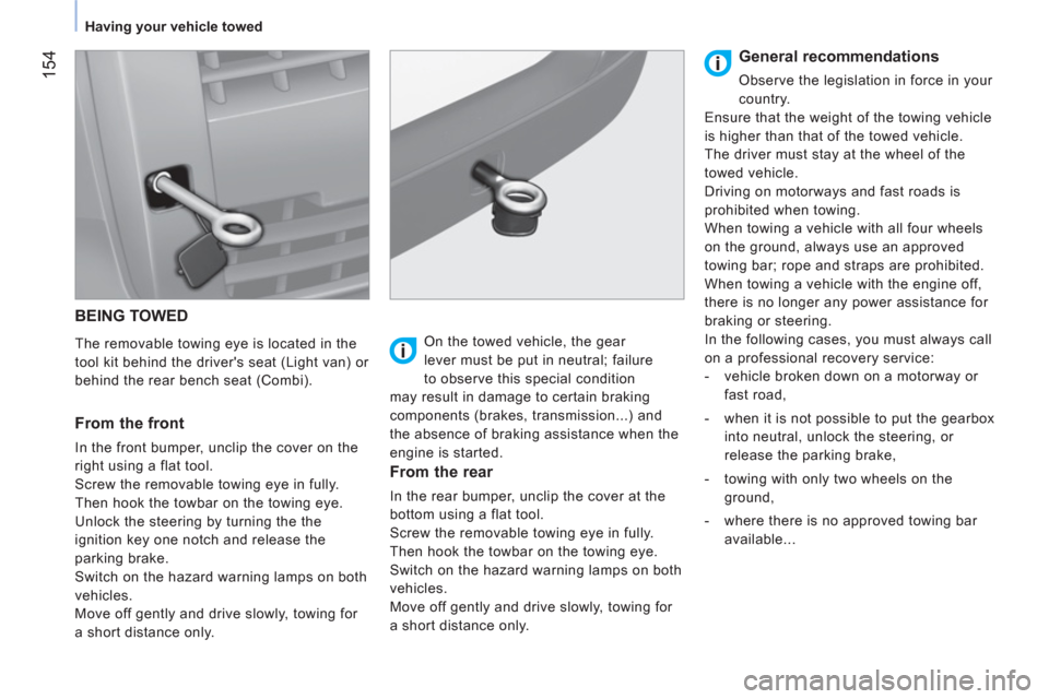 Citroen NEMO 2011 1.G Owners Manual  154
 
 
 
Having your vehicle towed  
 
 
BEING TOWED 
 
 
The removable towing eye is located in the 
tool kit behind the drivers seat (Light van) or 
behind the rear bench seat (Combi).  
 
 
From