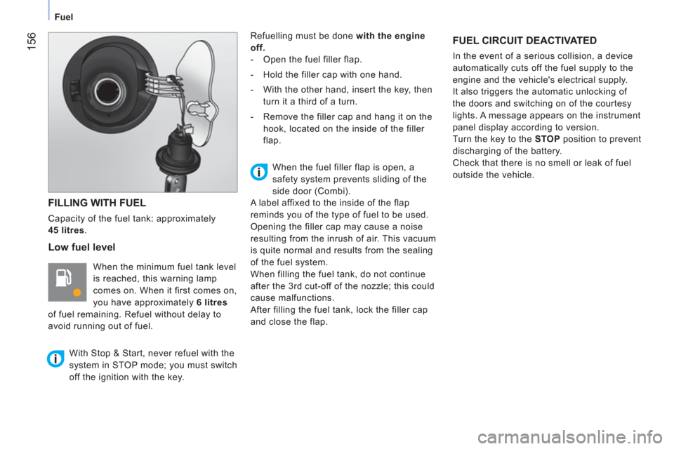 Citroen NEMO 2011 1.G Owners Manual  156
Fuel
 
FILLING WITH FUEL 
 
Capacity of the fuel tank: approximately 
  45  litres. 
 
 
Low fuel level 
 
When the minimum fuel tank level 
is reached, this warning lamp 
comes on. When it first