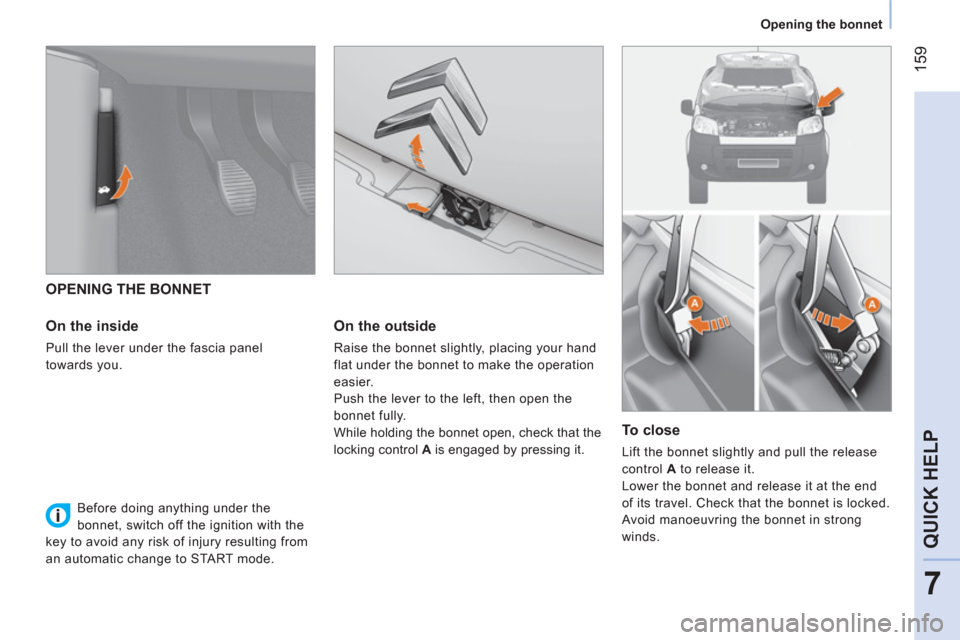 Citroen NEMO 2011 1.G Owners Manual 159
7
QUICK HELP
Opening the bonnet
OPENING THE BONNET
On the inside
Pull the lever under the fascia panel
towards you.
On the outside
Raise the bonnet slightly, pla Citroen NEMO 2011 1.G Owners Manual 159
7
QUICK HELP
Opening the bonnet
OPENING THE BONNET
On the inside
Pull the lever under the fascia panel
towards you.
On the outside
Raise the bonnet slightly, pla