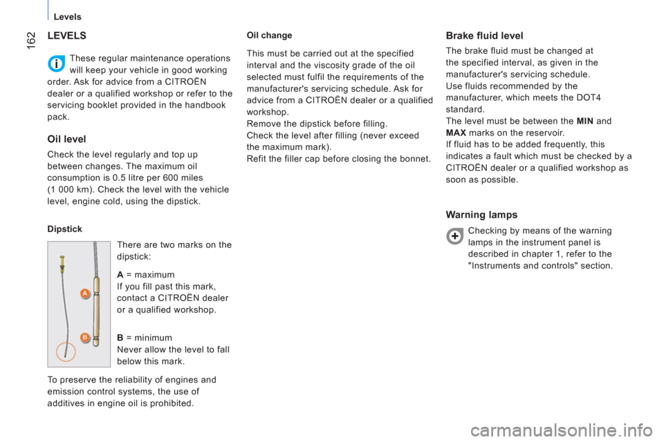 Citroen NEMO 2011 1.G Owners Manual  162
Levels
  These regular maintenance operations 
will keep your vehicle in good working 
order. Ask for advice from a CITROËN 
dealer or a qualified workshop or refer to the 
servicing booklet pro