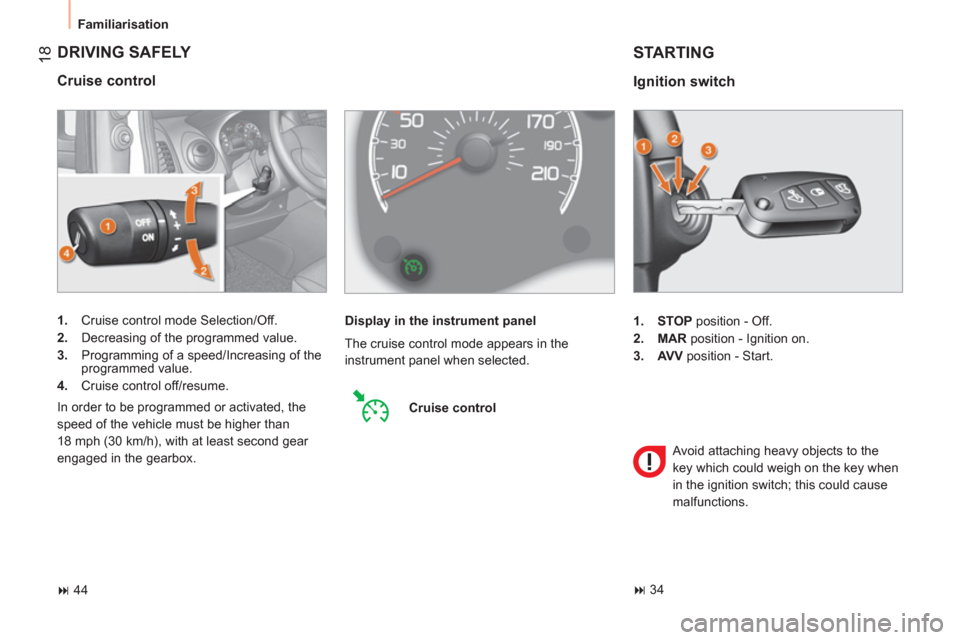 Citroen NEMO 2011 1.G Owners Manual  18
 
Familiarisation 
 
DRIVING SAFELY 
 
 
Cruise control 
 
 
 
1. 
  Cruise control mode Selection/Off. 
   
2. 
  Decreasing of the programmed value. 
   
3. 
  Programming of a speed/Increasing 